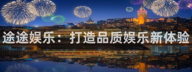 星辉平台平台官方网站：途途娱乐：打造品质娱乐新体验