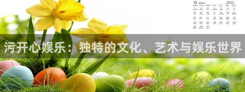 星辉平台登录界面入口：污开心娱乐：独特的文化、艺术与娱乐世界