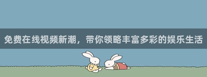 星辉平台平台登录入口：免费在线视频新潮，带你领略丰富多彩的娱乐生活