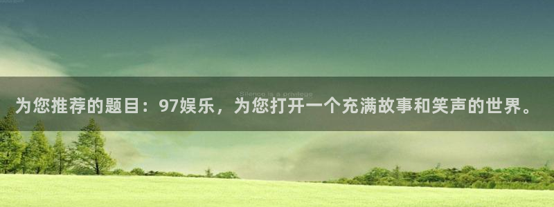 星辉平台是什么平台：为您推荐的题目：97娱乐，为您打开一个充满故事和笑声的世界。