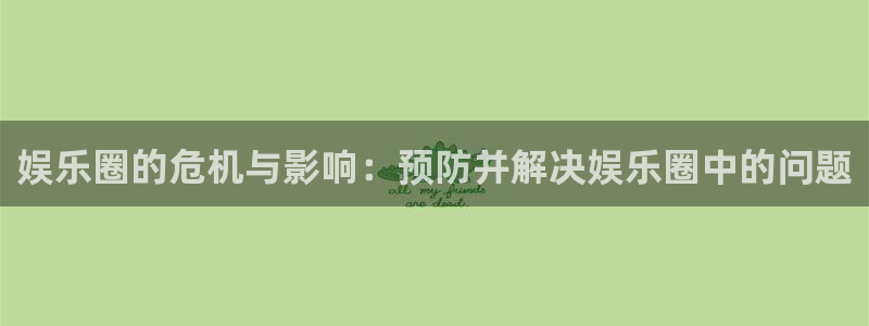 星辉平台手机版下载：娱乐圈的危机与影响：预防并解决娱乐圈中的问题