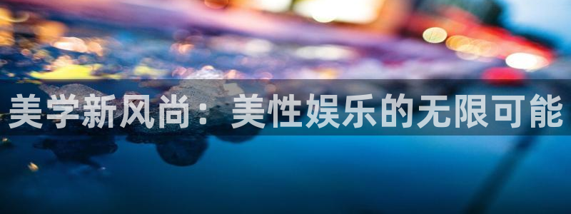 星辉平台平台最新版本下载：美学新风尚：美性娱乐的无限可能