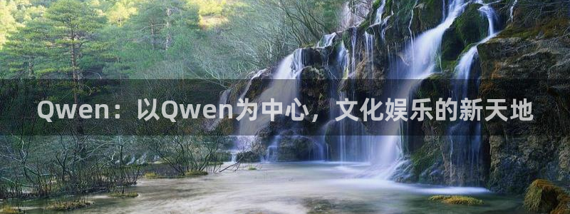 星辉平台注册网站链接：Qwen：以Qwen为中心，文化娱乐的新天地