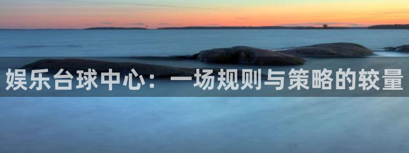 星辉平台平台官方网站：娱乐台球中心：一场规则与策略的较量