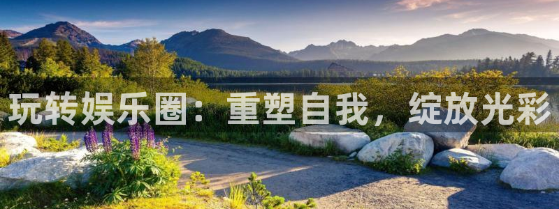 星辉平台平台开户：玩转娱乐圈：重塑自我，绽放光彩