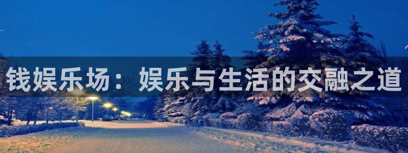星辉平台官网下载：钱娱乐场：娱乐与生活的交融之道