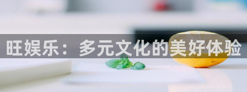 星辉平台2平台注册：旺娱乐：多元文化的美好体验